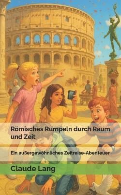 Römisches Rumpeln durch Raum und Zeit: Ein außergewöhnliches Zeitreise-Abenteuer - Claude Lang - cover