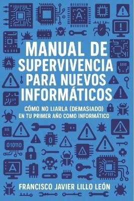 Manual de supervivencia para nuevos informáticos: Cómo no liarla (demasiado) en tu primer año como informático - Francisco Javier Lillo - cover