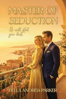 Master of Seduction: He Will Steal Your Heart - Bella Andreia Parker - cover