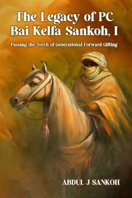 The Legacy of PC Bai Kelfa Sankoh I - Abdul J Sankoh - cover