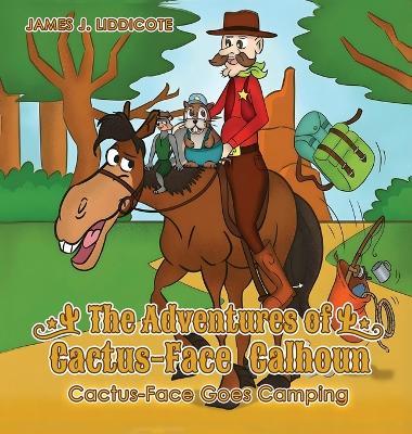 The Adventures of Cactus-Face Calhoun: Cactus-Face Goes Camping - James J Liddicote - cover