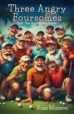 Three Angry Foursomes: Golf: The Unforgiving Game - Russ Munson - cover