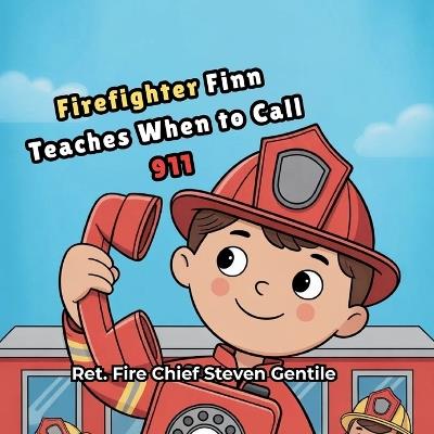Firefighter Finn Teaches When to Call 911: Teaching Children Emergency Awareness, Safety Skills, and How to Properly Call for Help When It Matters Most - Steven Gentile - cover