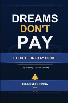 Dreams Don't Pay. Execute or Stay Broke - Isaac Mushonga (Mba) - cover