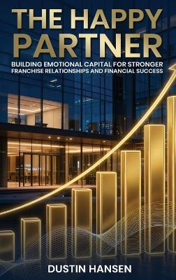 The Happy Partner: Building Emotional Capital For Stronger Franchise Relationships And Financial Success - Dustin Hansen - cover