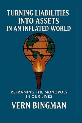 Turning Liabilities Into Assets In An Inflated World: Reframing The Monopoly In Our Lives - Vern Bingman - cover