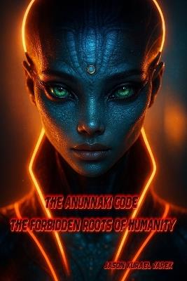 The Anunnaki Code: The Forbidden Roots of Humanity - Jason Kurael Varek - cover