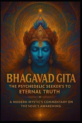 Bhagavad Gita: The Psychedelic Seeker's Guide to Eternal Truth A Modern Mystic's Commentary on the Soul's Awakening - Timothy McCoy - cover