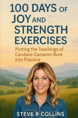 100 days of Joy and Strength Exercises: Putting the teachings of Candace Cameron Bure into Practice - Steve R Collins - cover