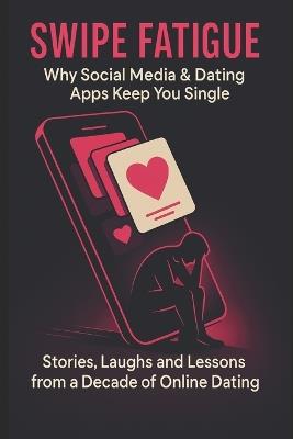 Swipe Fatigue: Why Social Media & Dating Apps Keep You Single: Stories, Laughs and Lessons from a Decade of Online Dating - Sebastian Madeja - cover