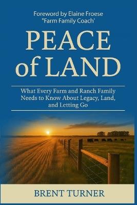 Peace of Land: What Every Farm and Ranch Family Needs to Know About Legacy, Land, and Letting Go - Brent Turner - cover