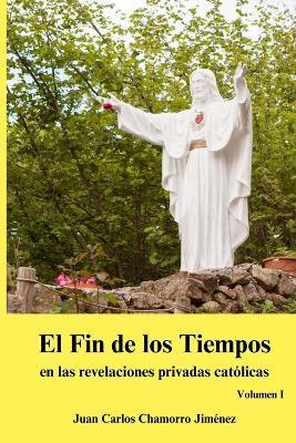 El Fin de los Tiempos en las revelaciones privadas católicas: Volumen I - Juan Carlos Chamorro Jiménez - cover