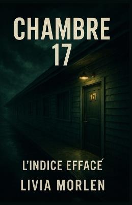 Chambre 17 - L'indice effacé: Un thriller psychologique où chaque chambre cache une vérité. À lire avec attention: certains indices ne sont visibles... qu'une fois le livre terminé. - Livia Morlen - cover