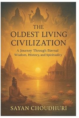 The Oldest Living Civilization: A Journey Through Eternal Wisdom, History, and Spirituality - Sayan Choudhuri - cover