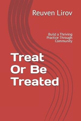 Treat Or Be Treated: Build a Thriving Practice Through Community, Not Marketing - Reuven Lirov - cover