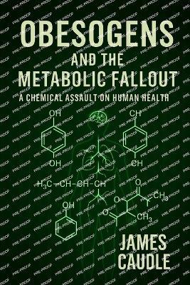 Obesogens and the Metabolic Fallout: A Chemical Assault on Human Health - James Caudle - cover