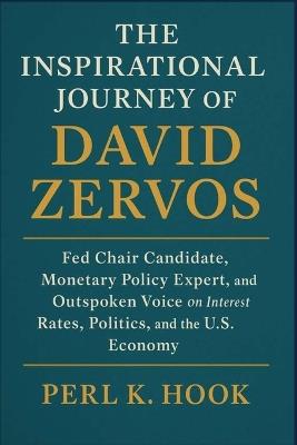 The Inspirational Journey of David Zervos: Fed Chair Candidate, Monetary Policy Expert, and Outspoken Voice on Interest Rates, Politics, and the U.S. Economy - Perl K Hook - cover