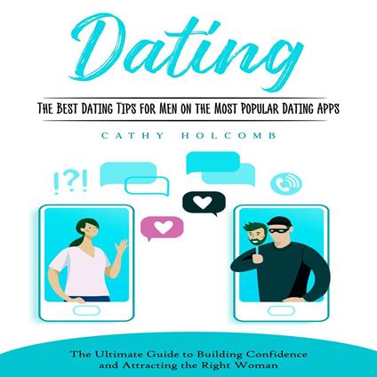 Dating: The Best Dating Tips for Men on the Most Popular Dating Apps (The Ultimate Guide to Building Confidence and Attracting the Right Woman)