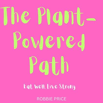 Plant-Powered Path, The: Eat Well, Live Strong