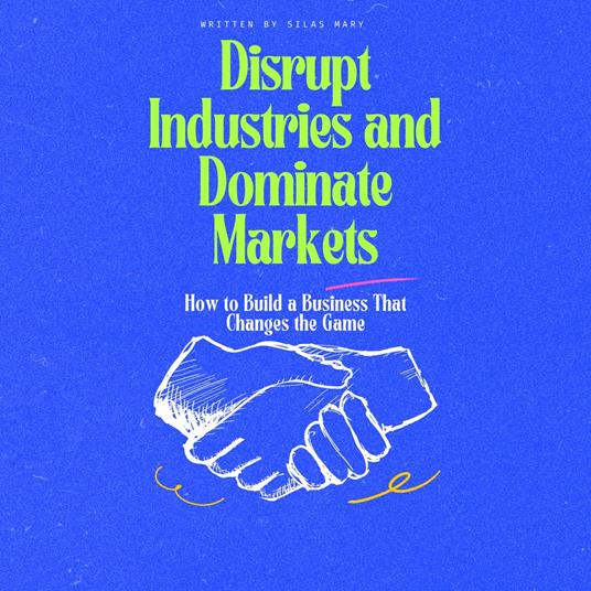 Disrupt Industries and Dominate Markets