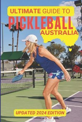 The Ultimate Guide To Pickleball Australia: Updated 2024 Edition - Mark Hutchinson - cover