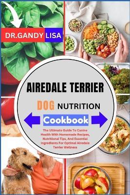 AIREDALE TERRIER DOG NUTRITION Cookbook: The Ultimate Guide To Canine Health With Homemade Recipes, Nutritional Tips, And Essential Ingredients For Optimal Airedale Terrier Wellness - Gandy Lisa - cover