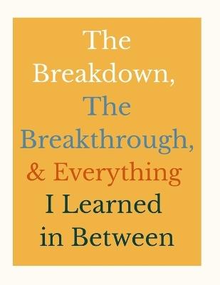 The Breakdown, The Breakthrough, and Everything I Learned in Between: A Workbook for People Ready to Transform Their Lives - Adonica Shaw - cover