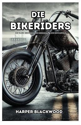 Die Bikeriders: Die wahre Geschichte des Chicago Outlaws Motorcycle - Harper Blackwood - cover