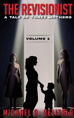The Revisionist Volume 1: A Tale of Three Mothers: A Tale of Three Mothers - Michael A Delitala - cover
