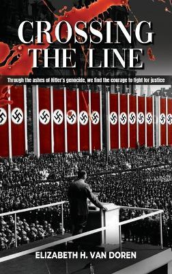 Crossing the Line: Through the ashes of Hitler's genocide, we find the courage to fight for justice. - Elizabeth H Van Doren - cover