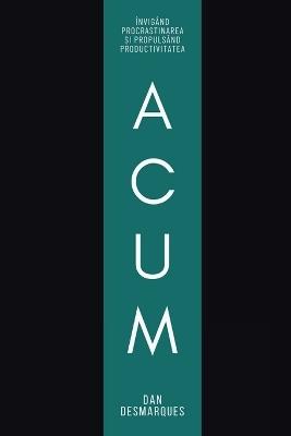 Acum: Învigând Procrastinarea ?i Propulsând Productivitatea - Dan Desmarques - cover