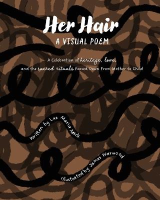 Her Hair: A Visual Poem: A celebration of heritage, love, and the sacred rituals passed down from mother to child. - Luz Maria Mack - cover