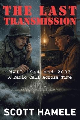 The Last Transmission: WWII 1944 and 2003 A Radio Call Across Time - Scott Hamele - cover