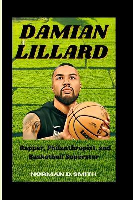 Damian Lillard: Rapper, Philanthropist, and Basketball Superstar - Norman D Smith - cover