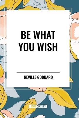 Be What You Wish - Neville Goddard - cover
