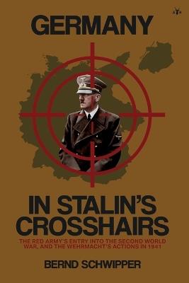 Germany in Stalin's Crosshairs: The Red Army's Entry into the Second World War, and the Wehrmacht's Actions in 1941 - Bernd Schwipper - cover