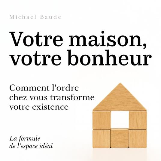 Votre maison, votre bonheur - Comment l'ordre chez vous transforme votre existence (Non abrégé)