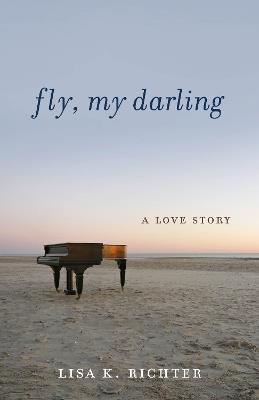Fly, My Darling: A Love Story - Lisa K. Richter - cover
