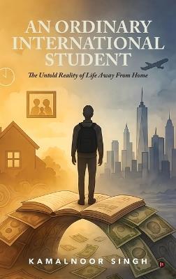 An Ordinary International Student: The Untold Reality of Life Away From Home - Kamalnoor Singh - cover