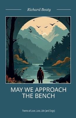 May We Approach the Bench, Poems of Life, Love, Loss and Dogs - Richard Beaty - cover