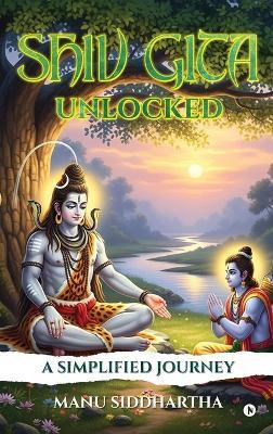 Shiv Gita Unlocked: A Simplified Journey - Manu Siddhartha - cover