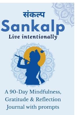Sankalp: Live Intentionally: A 90-Day Mindfulness, Gratitude & Reflection Journal with prompts: From Mind "Full" to Mindful: Guided Journal Prompts for Mindfulness, Gratitude & Reflection - Niya Kannan - cover