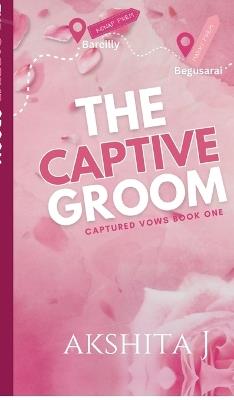 The Captive Groom: Indian Billionaire Arranged Marriage with Captive Groom Romance - Akshita J - cover