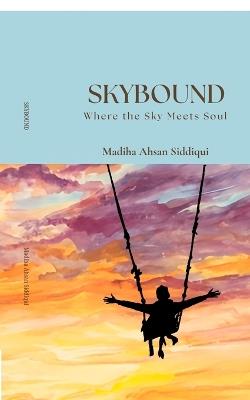 Skybound: Where the Sky Meets Soul - Madiha Ahsan Siddiqui - cover