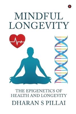 Mindful Longevity: The Epigenetics of Health and Longevity - Dharan S Pillai - cover