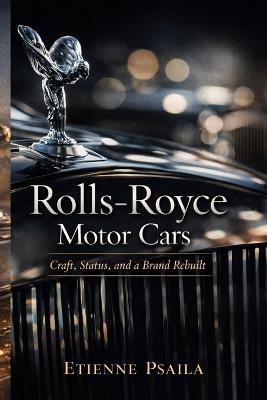 Rolls-Royce Motor Cars: Craft, Status, and a Brand Rebuilt - Etienne Psaila - cover