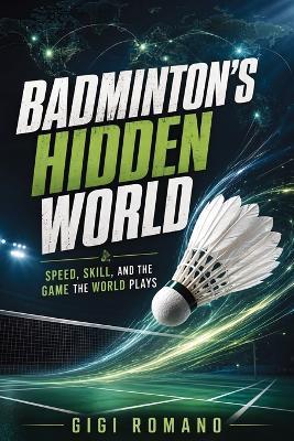 Badminton's Hidden World: Speed, Skill, and the Game the World Plays - Gigi Romano - cover