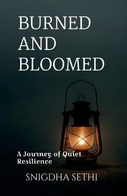 Burned and Bloomed: A Journey of Quiet Resilience - Snigdha Sethi - cover