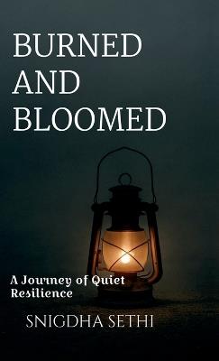 Burned and Bloomed: A Journey of Quiet Resilience - Snigdha Sethi - cover