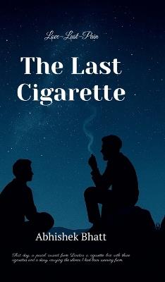 The Last Cigarette: Love-Lust-Pain - Abhishek Bhatt - cover